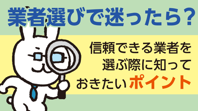 業者選びで迷ったら？信頼できる業者を選ぶ際に知っておきたいポイント